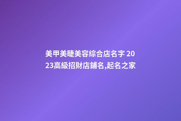 美甲美睫美容綜合店名字 2023高級招財店鋪名,起名之家-第1張-店鋪起名-玄機派
